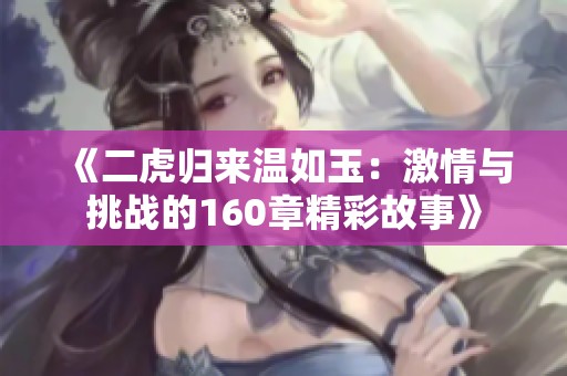 《二虎归来温如玉：激情与挑战的160章精彩故事》