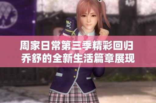 周家日常第三季精彩回归 乔舒的全新生活篇章展现