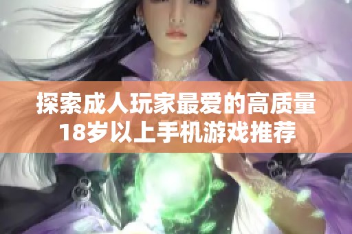 探索成人玩家最爱的高质量18岁以上手机游戏推荐