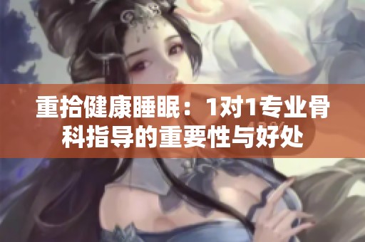 重拾健康睡眠：1对1专业骨科指导的重要性与好处