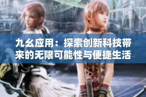 九幺应用：探索创新科技带来的无限可能性与便捷生活