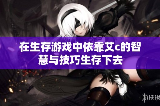在生存游戏中依靠艾c的智慧与技巧生存下去