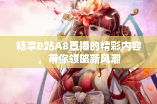 畅享B站A8直播的精彩内容，带你领略新风潮