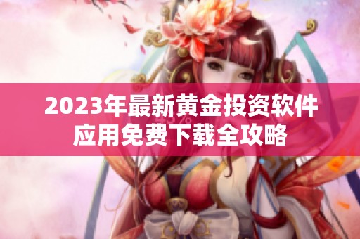 2023年最新黄金投资软件应用免费下载全攻略