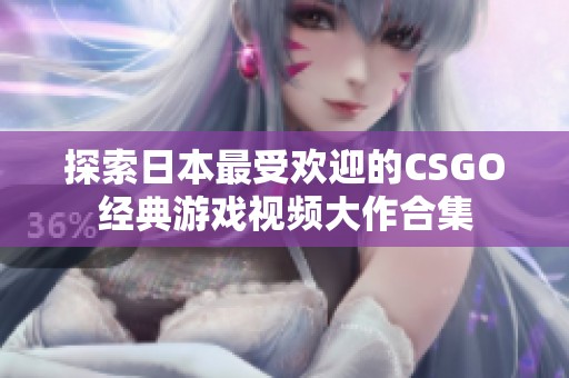 探索日本最受欢迎的CSGO经典游戏视频大作合集