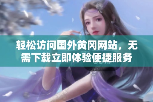 轻松访问国外黄冈网站，无需下载立即体验便捷服务