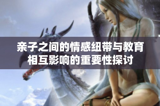 亲子之间的情感纽带与教育相互影响的重要性探讨