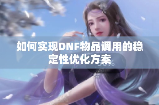 如何实现DNF物品调用的稳定性优化方案