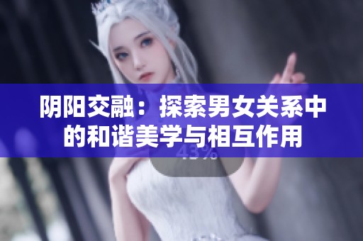 阴阳交融：探索男女关系中的和谐美学与相互作用