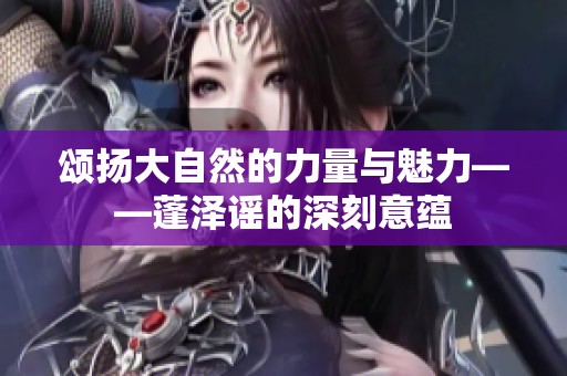 颂扬大自然的力量与魅力——蓬泽谣的深刻意蕴