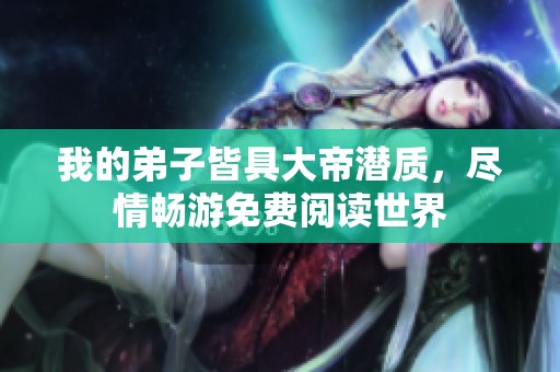 我的弟子皆具大帝潜质，尽情畅游免费阅读世界