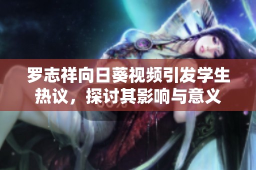 罗志祥向日葵视频引发学生热议，探讨其影响与意义