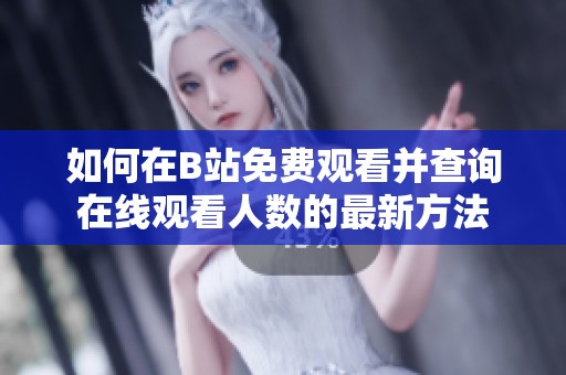 如何在B站免费观看并查询在线观看人数的最新方法