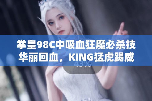 拳皇98C中吸血狂魔必杀技华丽回血，KING猛虎踢威力无比