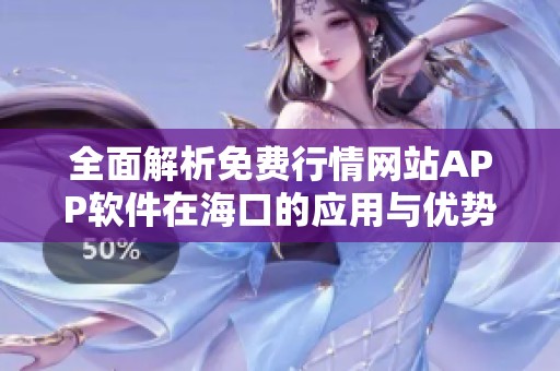 全面解析免费行情网站APP软件在海口的应用与优势