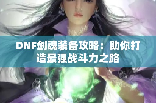 DNF剑魂装备攻略：助你打造最强战斗力之路