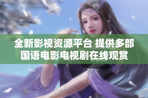 全新影视资源平台 提供多部国语电影电视剧在线观赏