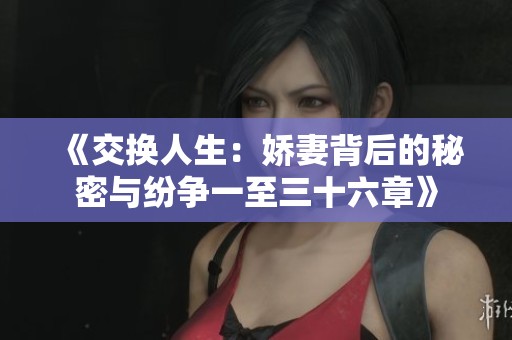 《交换人生：娇妻背后的秘密与纷争一至三十六章》