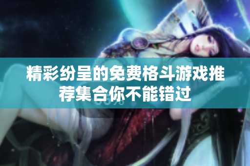 精彩纷呈的免费格斗游戏推荐集合你不能错过