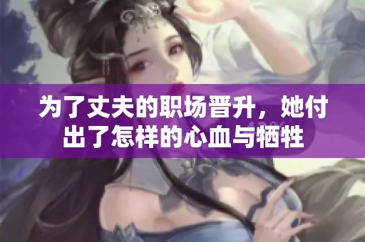 为了丈夫的职场晋升，她付出了怎样的心血与牺牲