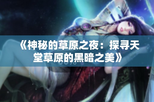 《神秘的草原之夜：探寻天堂草原的黑暗之美》