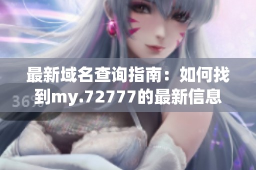 最新域名查询指南：如何找到my.72777的最新信息