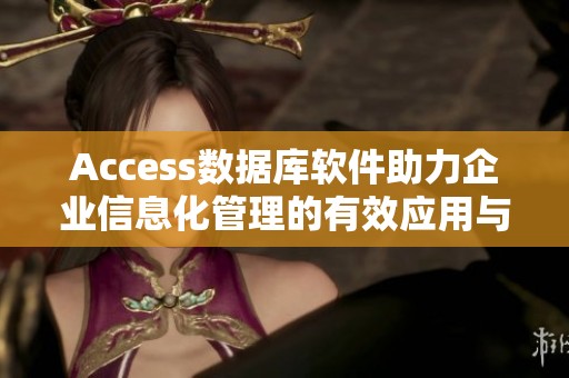 Access数据库软件助力企业信息化管理的有效应用与发展