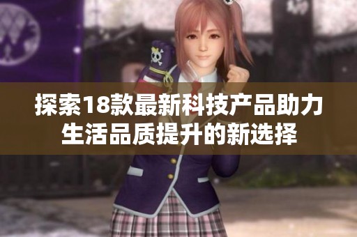 探索18款最新科技产品助力生活品质提升的新选择