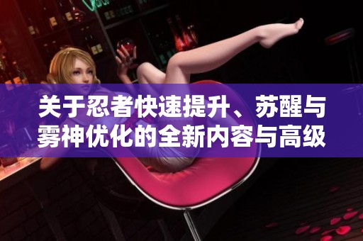 关于忍者快速提升、苏醒与雾神优化的全新内容与高级地城改进概述