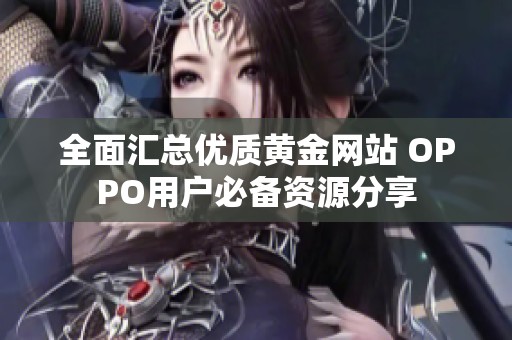 全面汇总优质黄金网站 OPPO用户必备资源分享