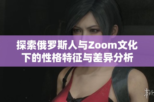探索俄罗斯人与Zoom文化下的性格特征与差异分析