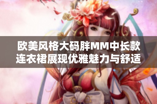欧美风格大码胖MM中长款连衣裙展现优雅魅力与舒适风尚