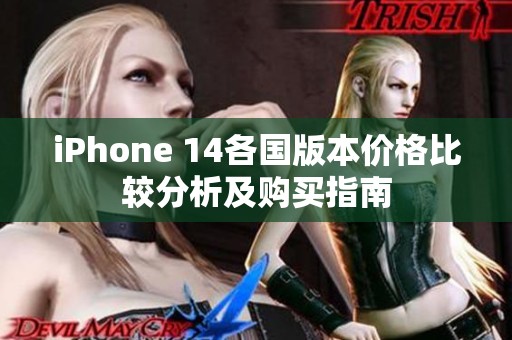 iPhone 14各国版本价格比较分析及购买指南