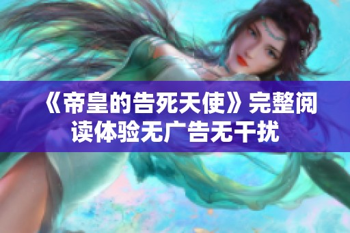 《帝皇的告死天使》完整阅读体验无广告无干扰