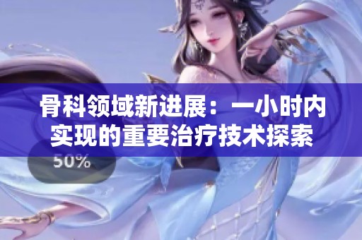 骨科领域新进展：一小时内实现的重要治疗技术探索