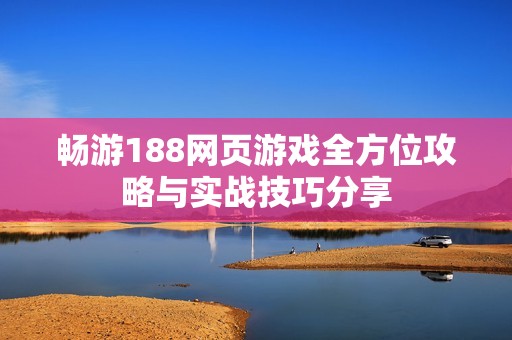 畅游188网页游戏全方位攻略与实战技巧分享