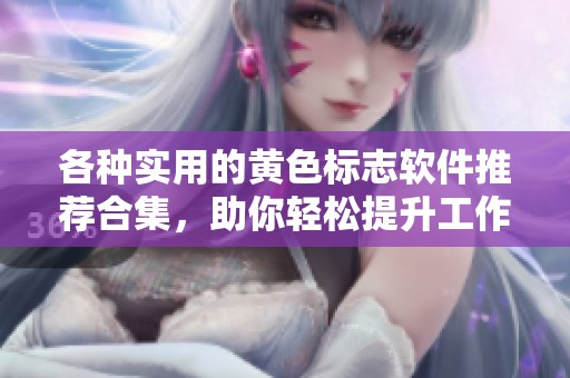 各种实用的黄色标志软件推荐合集，助你轻松提升工作效率