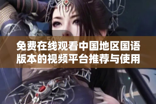 免费在线观看中国地区国语版本的视频平台推荐与使用指南
