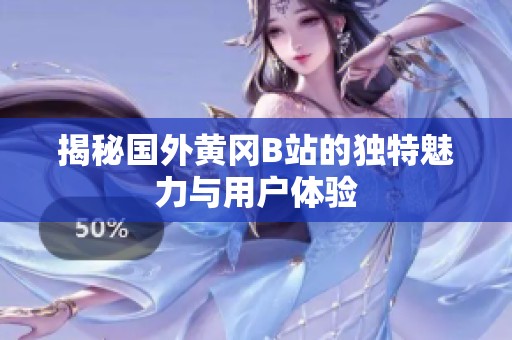 揭秘国外黄冈B站的独特魅力与用户体验