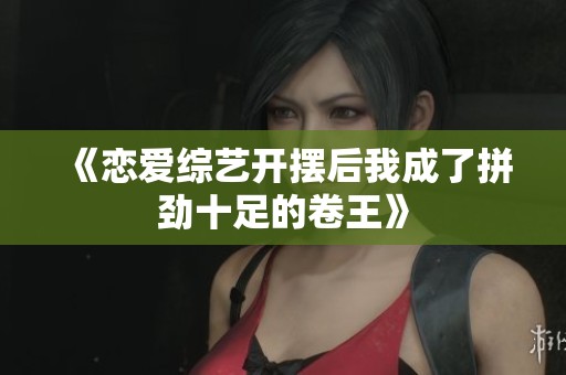 《恋爱综艺开摆后我成了拼劲十足的卷王》