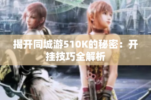 揭开同城游510K的秘密：开挂技巧全解析