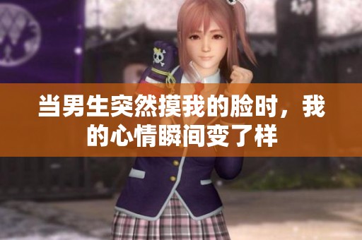 当男生突然摸我的脸时，我的心情瞬间变了样