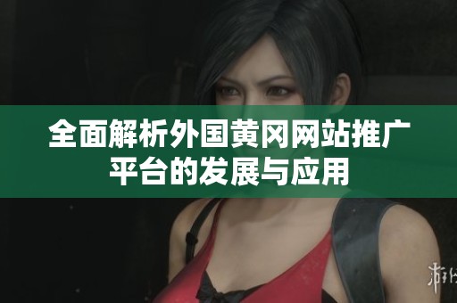 全面解析外国黄冈网站推广平台的发展与应用