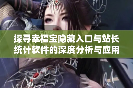 探寻幸福宝隐藏入口与站长统计软件的深度分析与应用
