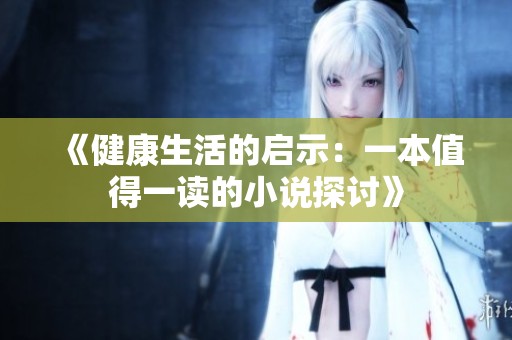 《健康生活的启示：一本值得一读的小说探讨》