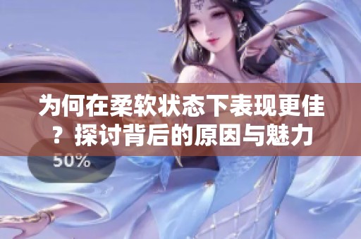 为何在柔软状态下表现更佳？探讨背后的原因与魅力