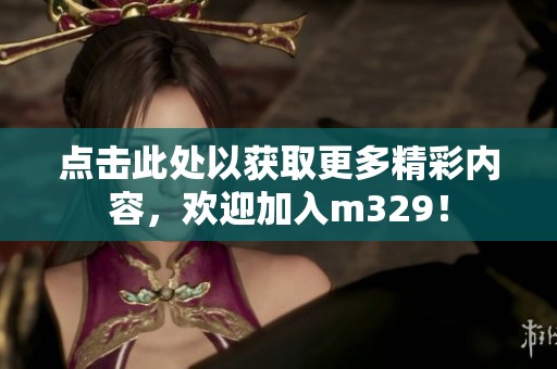 点击此处以获取更多精彩内容，欢迎加入m329！