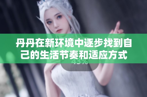 丹丹在新环境中逐步找到自己的生活节奏和适应方式