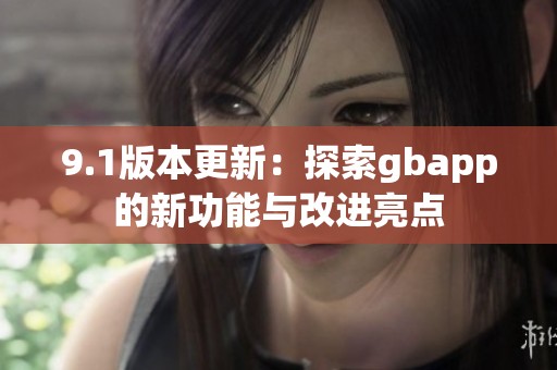 9.1版本更新：探索gbapp的新功能与改进亮点
