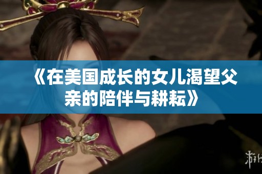 《在美国成长的女儿渴望父亲的陪伴与耕耘》